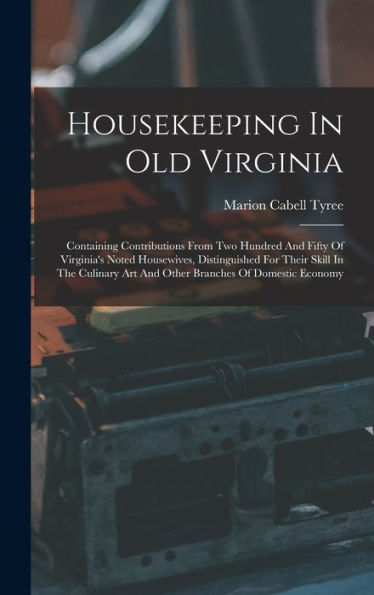 Housekeeping In Old Virginia: Containing Contributions From Two Hundred And Fifty Of Virginia'S Noted Housewives, Distinguished For Their Skill In The ... Art And Other Branches Of Domestic Economy