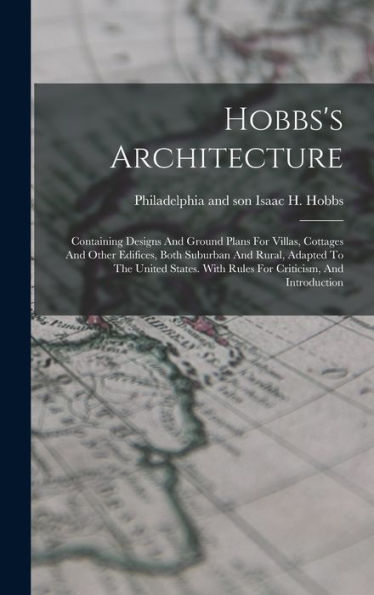 Hobbs'S Architecture: Containing Designs And Ground Plans For Villas, Cottages And Other Edifices, Both Suburban And Rural, Adapted To The United States. With Rules For Criticism, And Introduction