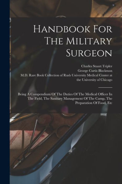 Handbook For The Military Surgeon: Being A Compendium Of The Duties Of The Medical Officer In The Field, The Sanitary Management Of The Camp, The Preparation Of Food, Etc