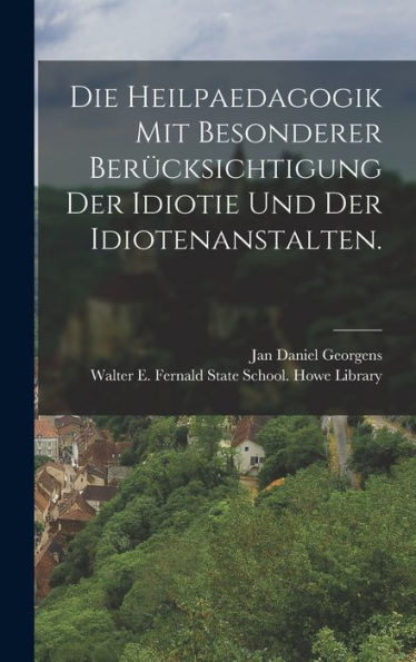Die Heilpaedagogik Mit Besonderer Berücksichtigung Der Idiotie Und Der Idiotenanstalten. (German Edition)