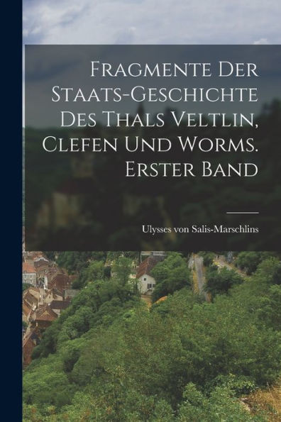 Fragmente Der Staats-Geschichte Des Thals Veltlin, Clefen Und Worms. Erster Band (German Edition)