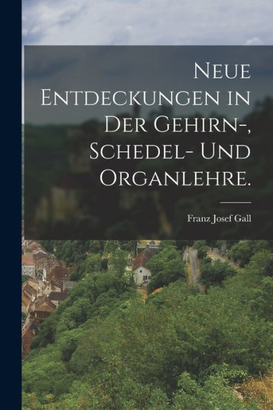 Neue Entdeckungen In Der Gehirn-, Schedel- Und Organlehre. (German Edition)