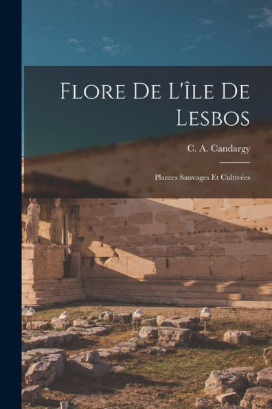 Flore De L'Île De Lesbos: Plantes Sauvages Et Cultivées (French Edition)
