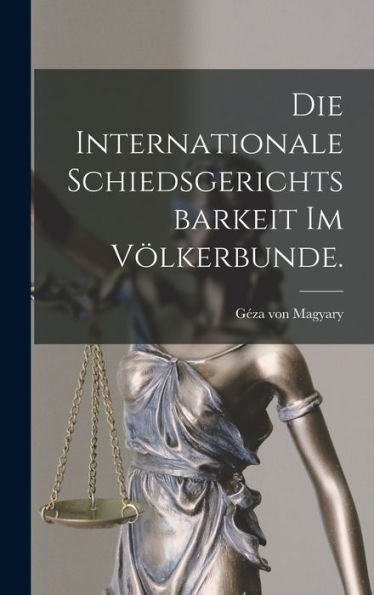 Die Internationale Schiedsgerichtsbarkeit Im Völkerbunde. (German Edition)