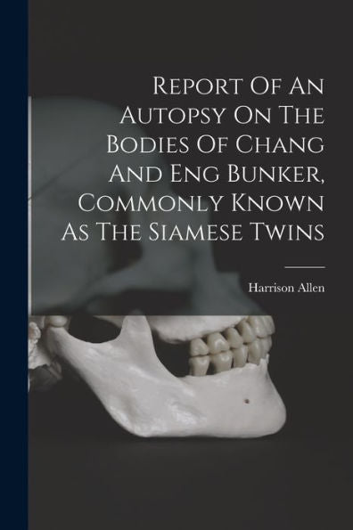 Report Of An Autopsy On The Bodies Of Chang And Eng Bunker, Commonly Known As The Siamese Twins