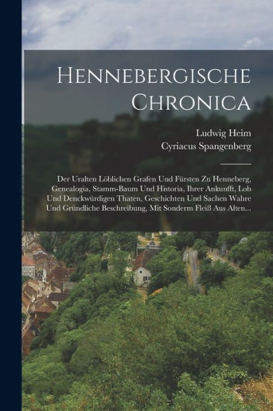 Hennebergische Chronica: Der Uralten Löblichen Grafen Und Fürsten Zu Henneberg, Genealogia, Stamm-Baum Und Historia, Ihrer Ankunfft, Lob Und ... Sonderm Fleiß Aus Alten... (German Edition)