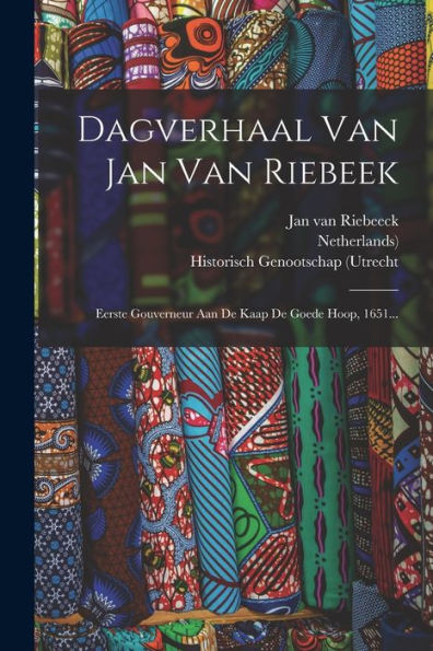Dagverhaal Van Jan Van Riebeek: Eerste Gouverneur Aan De Kaap De Goede Hoop, 1651... (Dutch Edition)