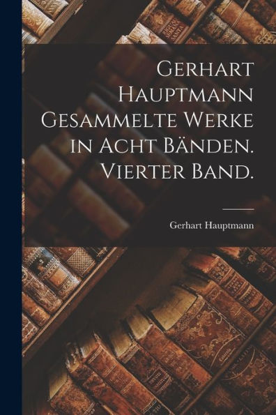 Gerhart Hauptmann Gesammelte Werke In Acht Bänden. Vierter Band. (German Edition)