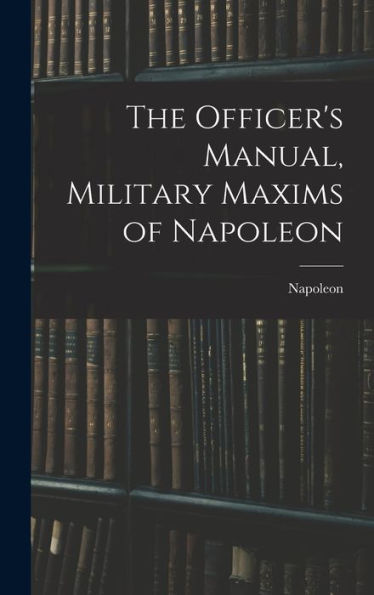 The Officer'S Manual, Military Maxims Of Napoleon