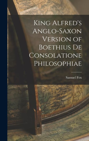 King Alfred'S Anglo-Saxon Version Of Boethius De Consolatione Philosophiae