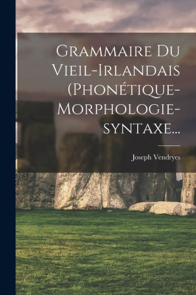 Grammaire Du Vieil-Irlandais (Phonétique-Morphologie-Syntaxe... (French Edition)