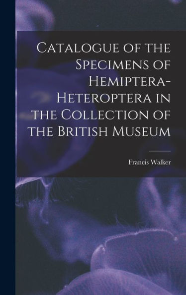 Catalogue Of The Specimens Of Hemiptera-Heteroptera In The Collection Of The British Museum