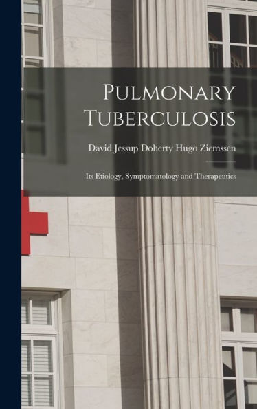 Pulmonary Tuberculosis: Its Etiology, Symptomatology And Therapeutics