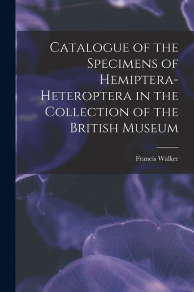 Catalogue Of The Specimens Of Hemiptera-Heteroptera In The Collection Of The British Museum