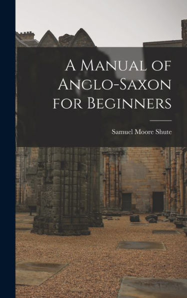 A Manual Of Anglo-Saxon For Beginners