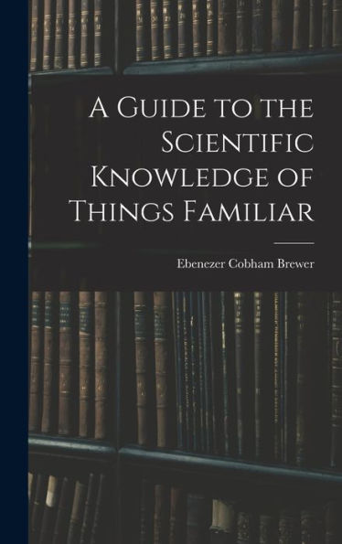 A Guide To The Scientific Knowledge Of Things Familiar