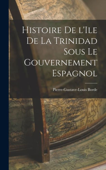 Histoire De L'Ile De La Trinidad Sous Le Gouvernement Espagnol (French Edition)