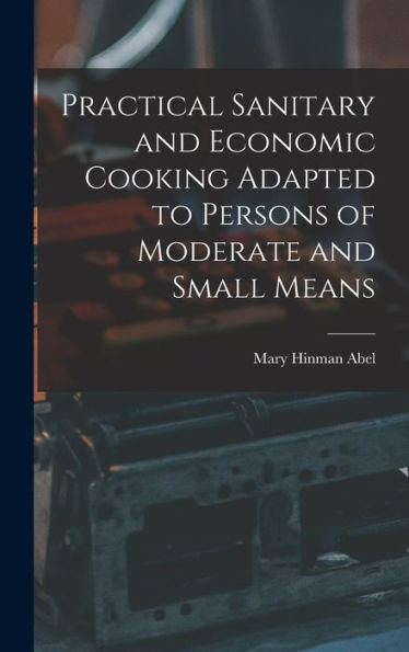 Practical Sanitary And Economic Cooking Adapted To Persons Of Moderate And Small Means