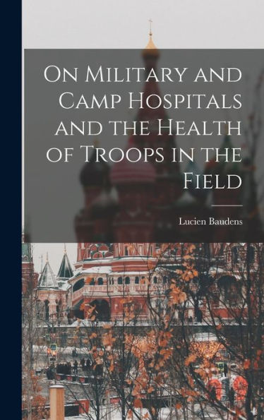 On Military And Camp Hospitals And The Health Of Troops In The Field