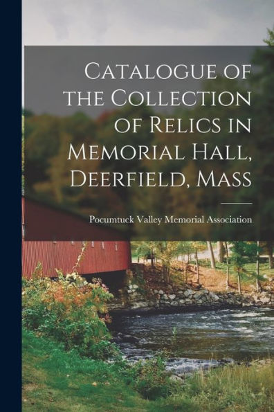 Catalogue Of The Collection Of Relics In Memorial Hall, Deerfield, Mass