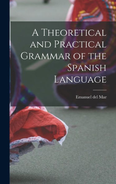A Theoretical And Practical Grammar Of The Spanish Language