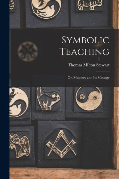 Symbolic Teaching: Or, Masonry And Its Message