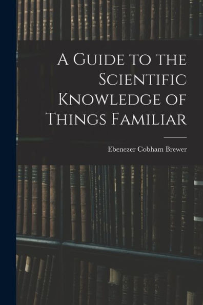 A Guide To The Scientific Knowledge Of Things Familiar