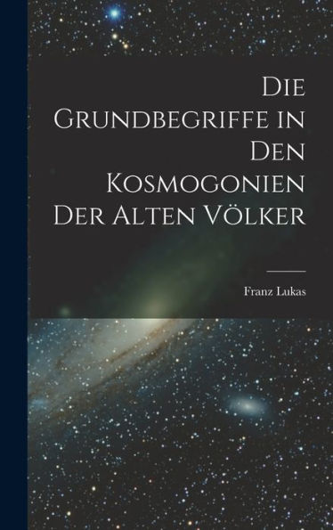 Die Grundbegriffe In Den Kosmogonien Der Alten Völker