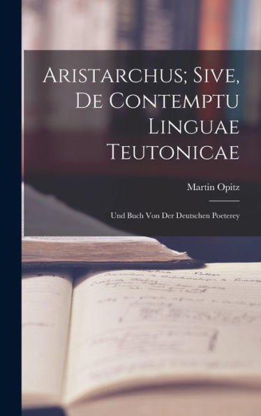 Aristarchus; Sive, De Contemptu Linguae Teutonicae: Und Buch Von Der Deutschen Poeterey