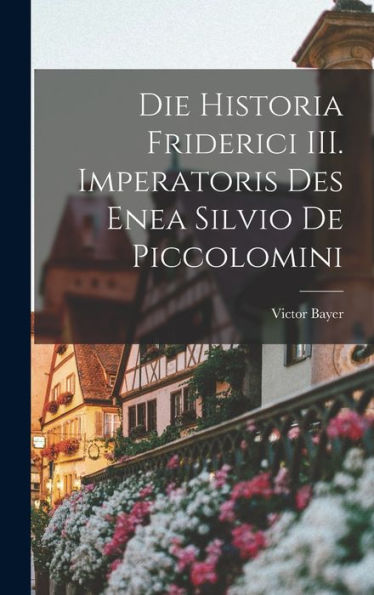 Die Historia Friderici Iii. Imperatoris Des Enea Silvio De Piccolomini