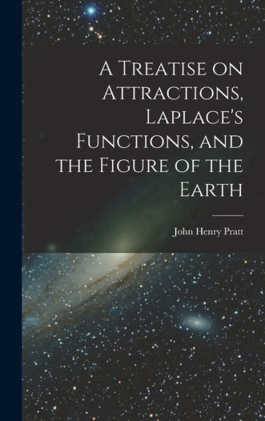 A Treatise On Attractions, Laplace'S Functions, And The Figure Of The Earth
