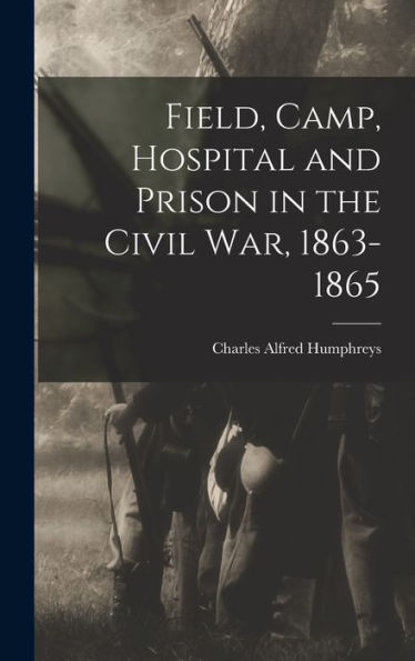 Field, Camp, Hospital And Prison In The Civil War, 1863-1865