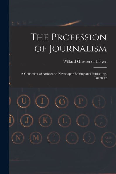 The Profession Of Journalism: A Collection Of Articles On Newspaper Editing And Publishing, Taken Fr