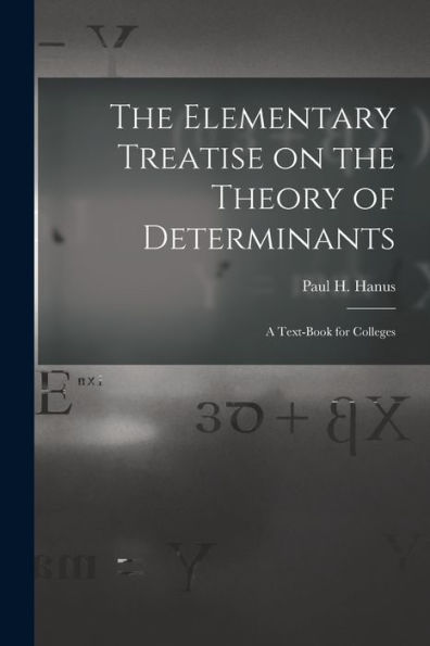 The Elementary Treatise On The Theory Of Determinants: A Text-Book For Colleges