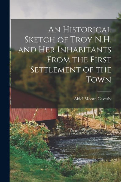An Historical Sketch Of Troy N.H. And Her Inhabitants From The First Settlement Of The Town