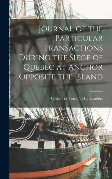 Journal Of The Particular Transactions During The Siege Of Quebec At Anchor Opposite The Island