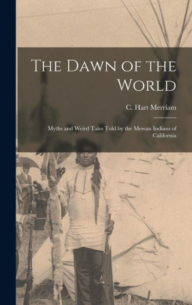 The Dawn Of The World: Myths And Weird Tales Told By The Mewan Indians Of California