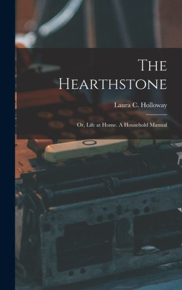 The Hearthstone; Or, Life At Home. A Household Manual