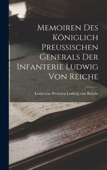 Memoiren Des Königlich Preussischen Generals Der Infanterie Ludwig Von Reiche