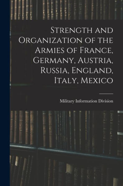 Strength And Organization Of The Armies Of France, Germany, Austria, Russia, England, Italy, Mexico