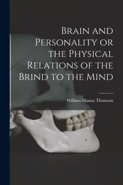 Brain And Personality Or The Physical Relations Of The Brind To The Mind