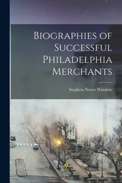 Biographies Of Successful Philadelphia Merchants