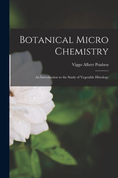 Botanical Micro Chemistry: An Introduction To The Study Of Vegetable Histology