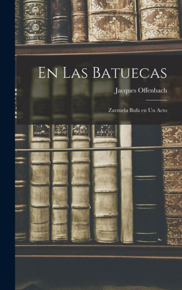 En Las Batuecas: Zarzuela Bufa En Un Acto (Spanish Edition)