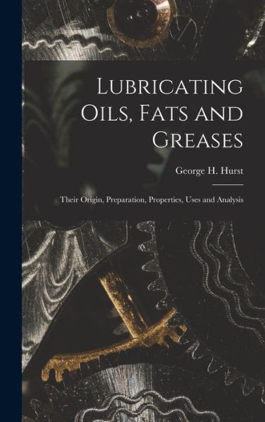 Lubricating Oils, Fats And Greases; Their Origin, Preparation, Properties, Uses And Analysis
