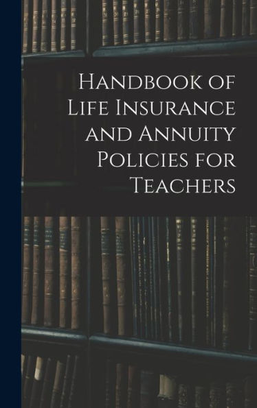 Handbook Of Life Insurance And Annuity Policies For Teachers