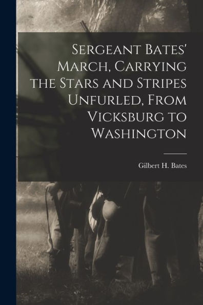 Sergeant Bates' March, Carrying The Stars And Stripes Unfurled, From Vicksburg To Washington