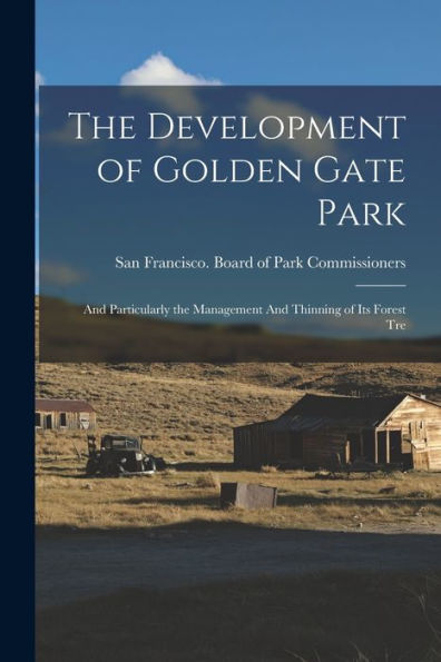 The Development Of Golden Gate Park: And Particularly The Management And Thinning Of Its Forest Tre