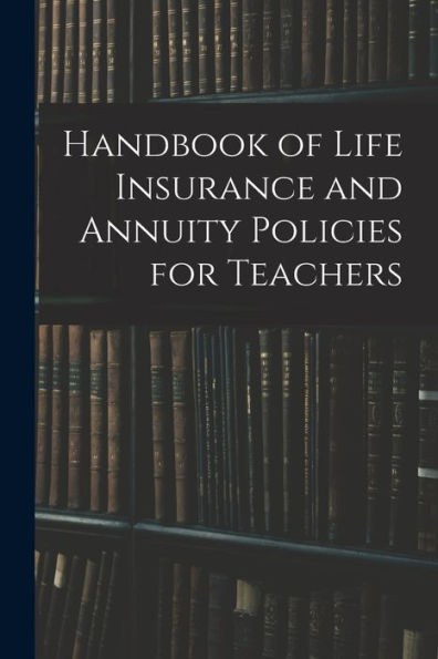 Handbook Of Life Insurance And Annuity Policies For Teachers