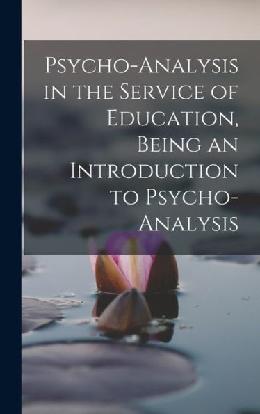Psycho-Analysis In The Service Of Education, Being An Introduction To Psycho-Analysis